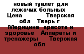 новый туалет для лежачих больных › Цена ­ 3 000 - Тверская обл., Тверь г. Медицина, красота и здоровье » Аппараты и тренажеры   . Тверская обл.